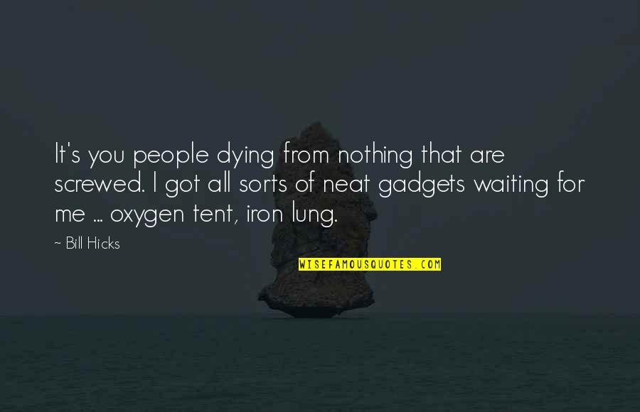 Gadgets Quotes By Bill Hicks: It's you people dying from nothing that are