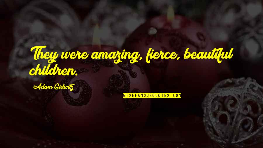 Gadgil Report Quotes By Adam Gidwitz: They were amazing, fierce, beautiful children. Gadgil Report Quotes By Adam Gidwitz: They were amazing, fierce, beautiful children.