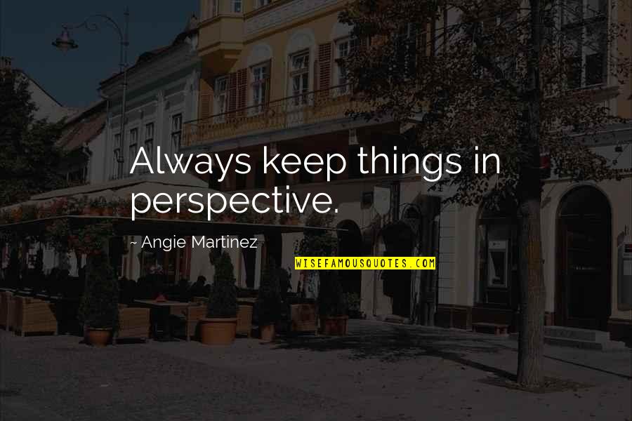 Gadgil Report Quotes By Angie Martinez: Always keep things in perspective. Gadgil Report Quotes By Angie Martinez: Always keep things in perspective.
