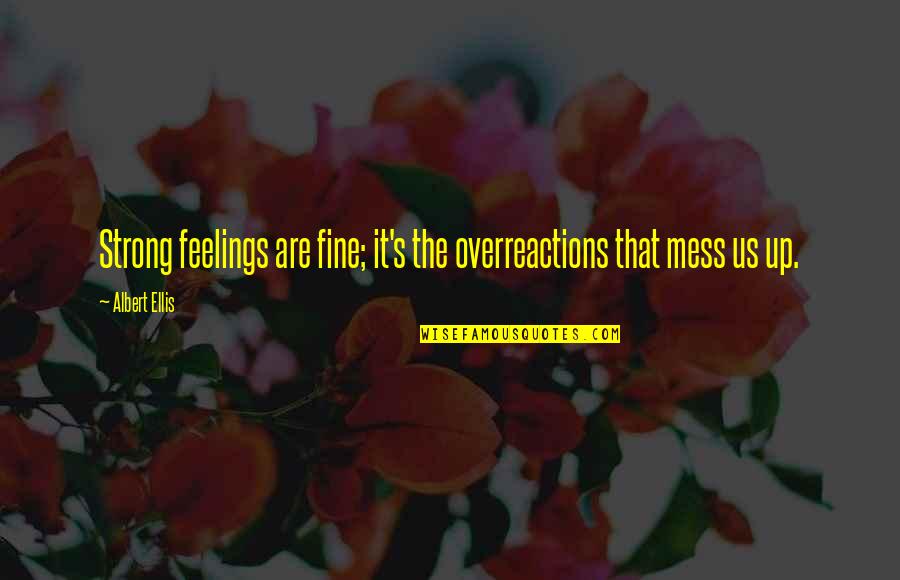 Gadia Ge Quotes By Albert Ellis: Strong feelings are fine; it's the overreactions that