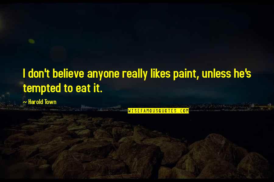 Gadial Quotes By Harold Town: I don't believe anyone really likes paint, unless