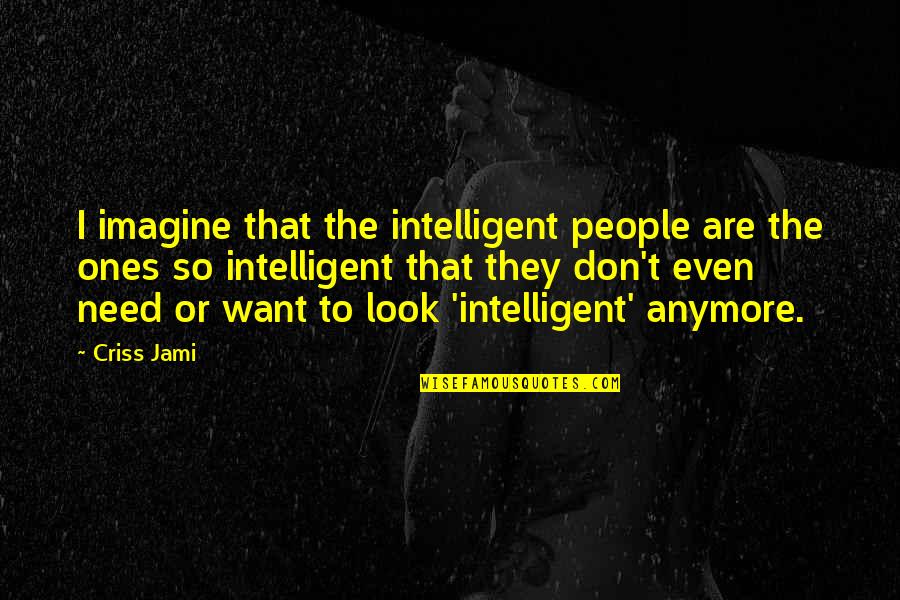 Gadianton Robber Quotes By Criss Jami: I imagine that the intelligent people are the Gadianton Robber Quotes By Criss Jami: I imagine that the intelligent people are the