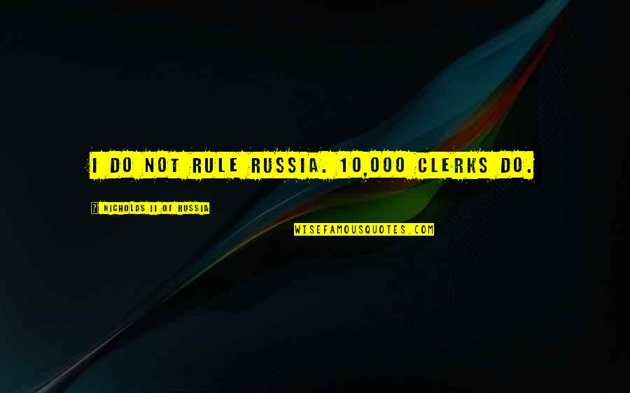 Gading Serpong Quotes By Nicholas II Of Russia: I do not rule Russia. 10,000 clerks do. Gading Serpong Quotes By Nicholas II Of Russia: I do not rule Russia. 10,000 clerks do.
