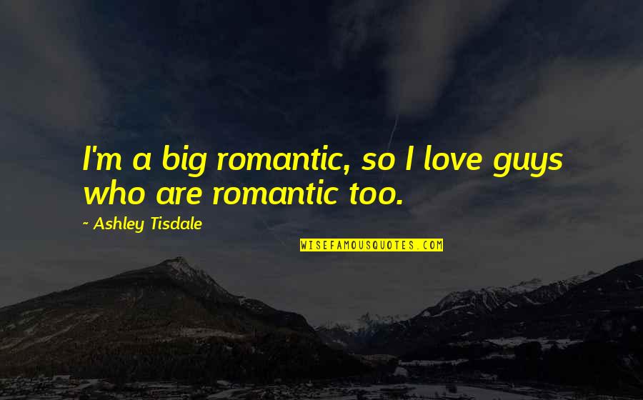 Gadna Fasad Quotes By Ashley Tisdale: I'm a big romantic, so I love guys Gadna Fasad Quotes By Ashley Tisdale: I'm a big romantic, so I love guys