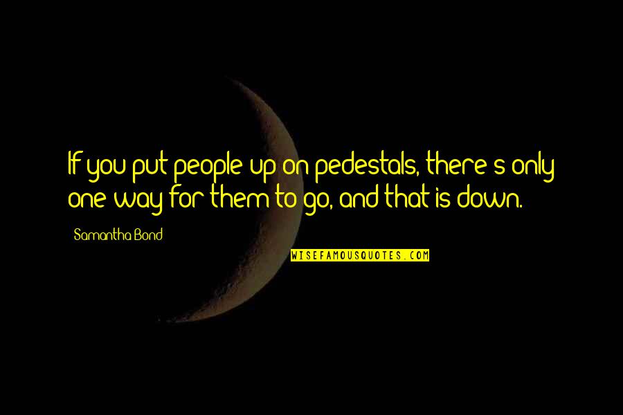 Gadour Quotes By Samantha Bond: If you put people up on pedestals, there's Gadour Quotes By Samantha Bond: If you put people up on pedestals, there's