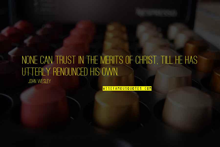Gadreel Quotes By John Wesley: none can trust in the merits of Christ,