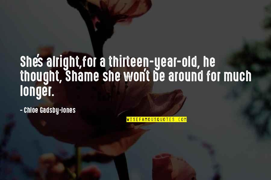 Gadsby Quotes By Chloe Gadsby-Jones: She's alright,for a thirteen-year-old, he thought, Shame she Gadsby Quotes By Chloe Gadsby-Jones: She's alright,for a thirteen-year-old, he thought, Shame she