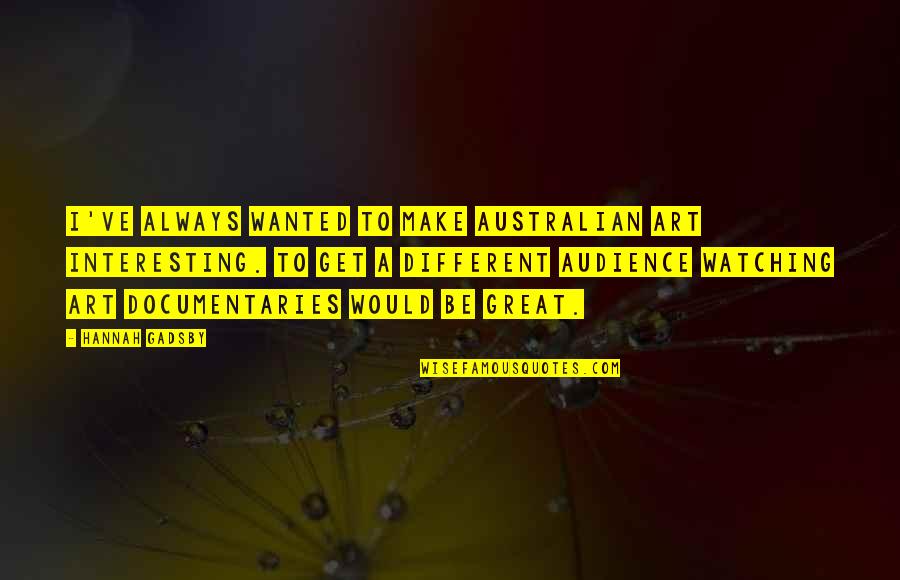 Gadsby Quotes By Hannah Gadsby: I've always wanted to make Australian art interesting.