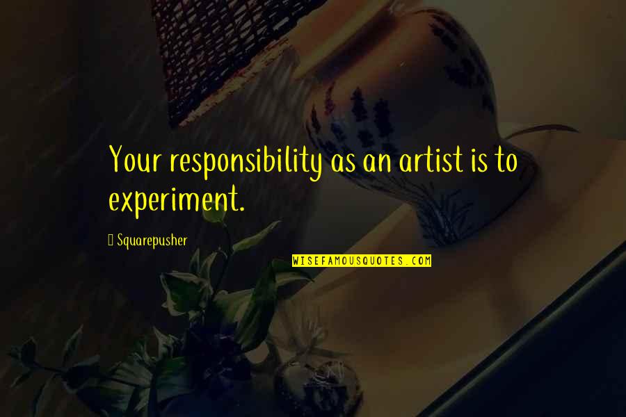 Gadsby Quotes By Squarepusher: Your responsibility as an artist is to experiment. Gadsby Quotes By Squarepusher: Your responsibility as an artist is to experiment.