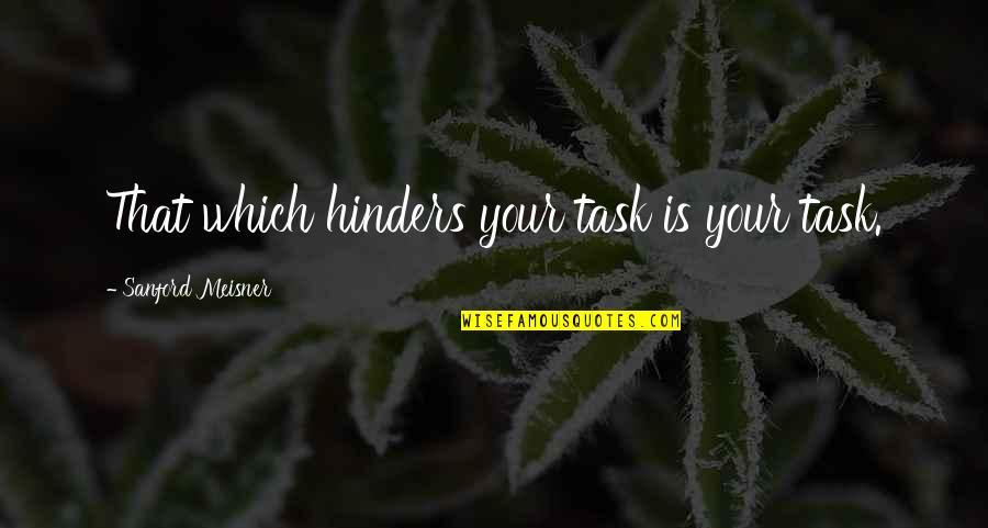 Gadsbys Tavern Quotes By Sanford Meisner: That which hinders your task is your task. Gadsbys Tavern Quotes By Sanford Meisner: That which hinders your task is your task.