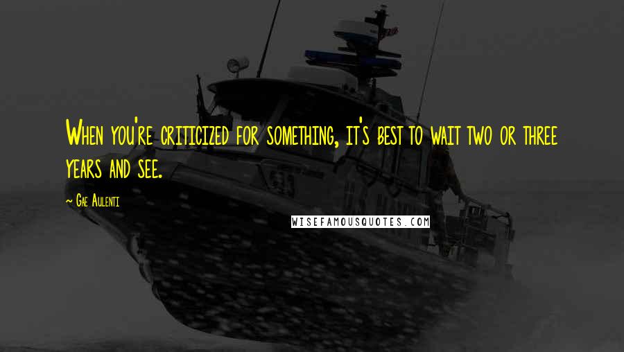 Gae Aulenti quotes: When you're criticized for something, it's best to wait two or three years and see.