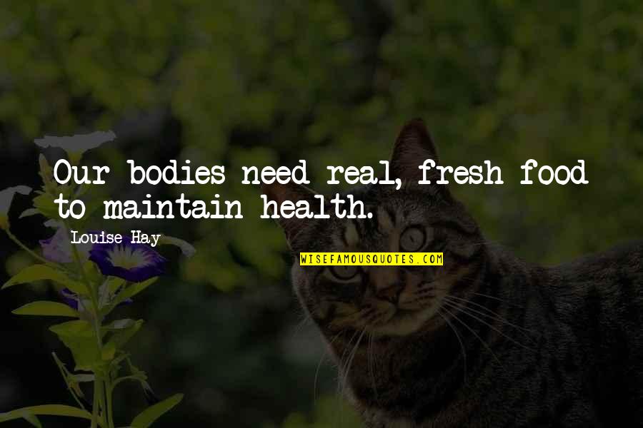 Gaea's Quotes By Louise Hay: Our bodies need real, fresh food to maintain