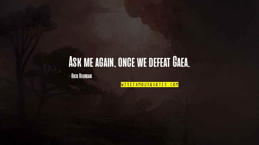 Gaea's Quotes By Rick Riordan: Ask me again, once we defeat Gaea.