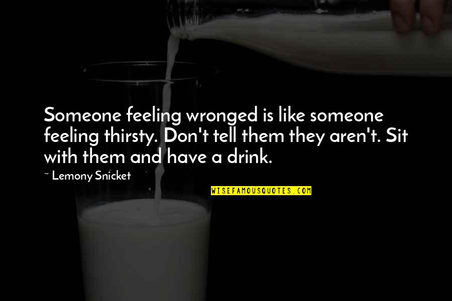 Gaebelein Zionism Quotes By Lemony Snicket: Someone feeling wronged is like someone feeling thirsty. Gaebelein Zionism Quotes By Lemony Snicket: Someone feeling wronged is like someone feeling thirsty.