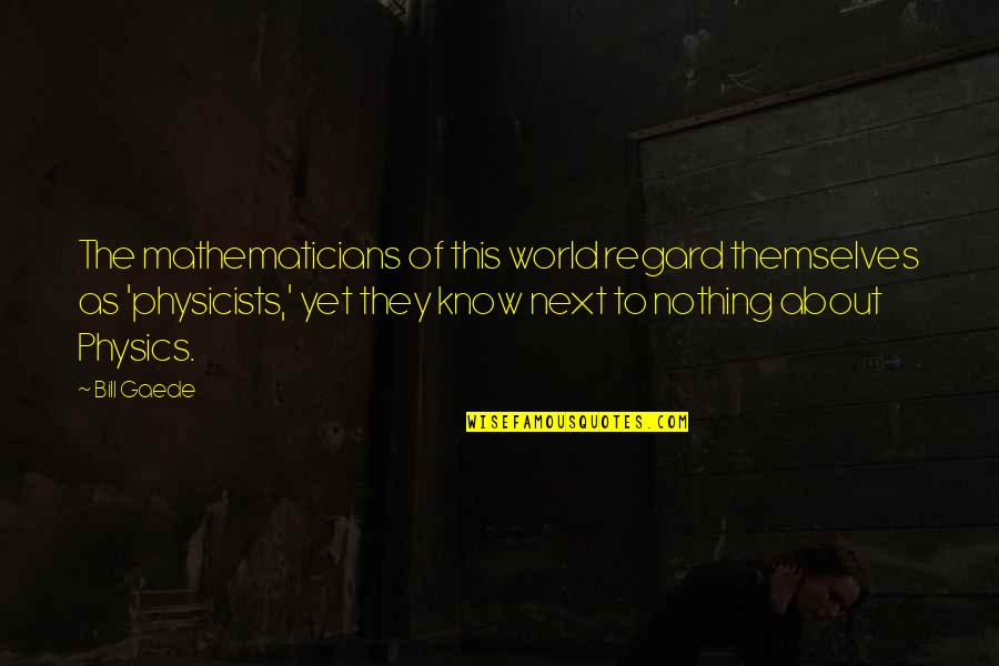 Gaede Quotes By Bill Gaede: The mathematicians of this world regard themselves as