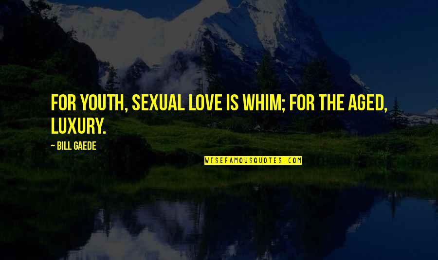 Gaede Quotes By Bill Gaede: For youth, sexual love is whim; for the