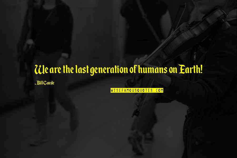 Gaede Quotes By Bill Gaede: We are the last generation of humans on