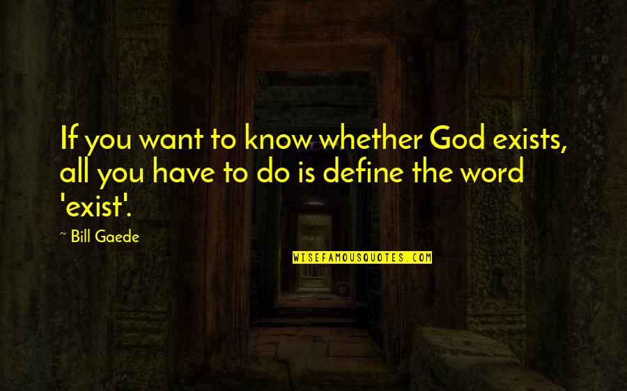 Gaede Quotes By Bill Gaede: If you want to know whether God exists,