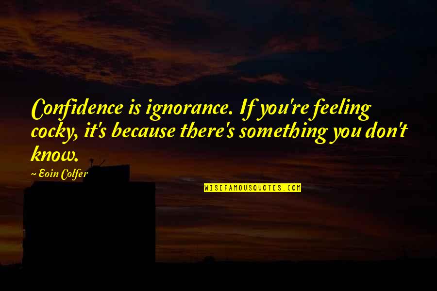 Gaedeke Berlin Quotes By Eoin Colfer: Confidence is ignorance. If you're feeling cocky, it's Gaedeke Berlin Quotes By Eoin Colfer: Confidence is ignorance. If you're feeling cocky, it's