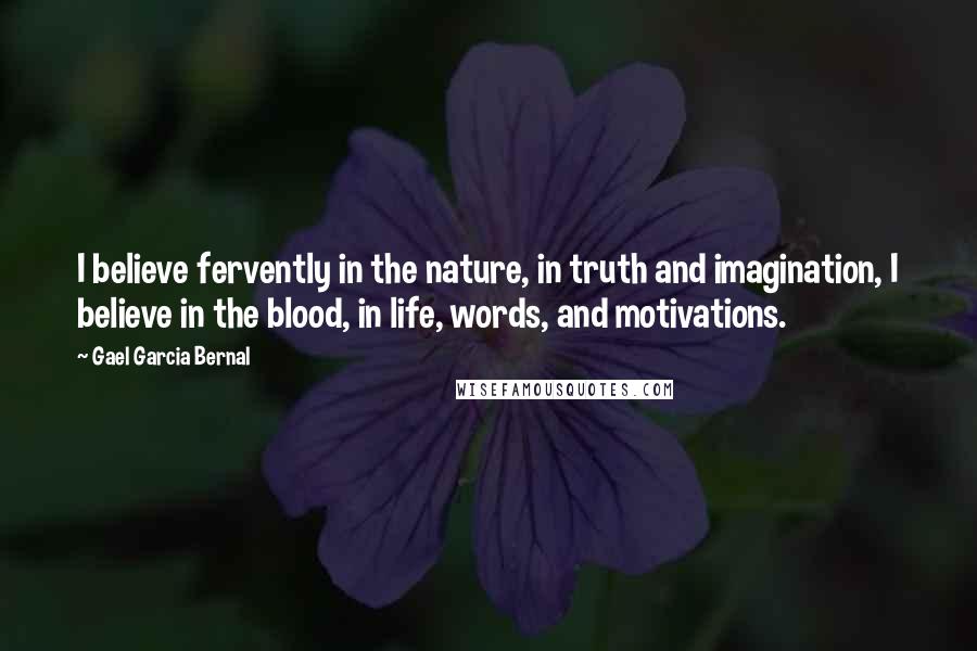 Gael Garcia Bernal quotes: I believe fervently in the nature, in truth and imagination, I believe in the blood, in life, words, and motivations.