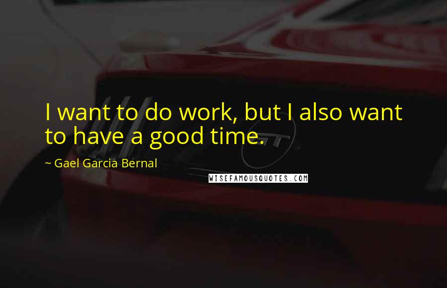 Gael Garcia Bernal quotes: I want to do work, but I also want to have a good time.