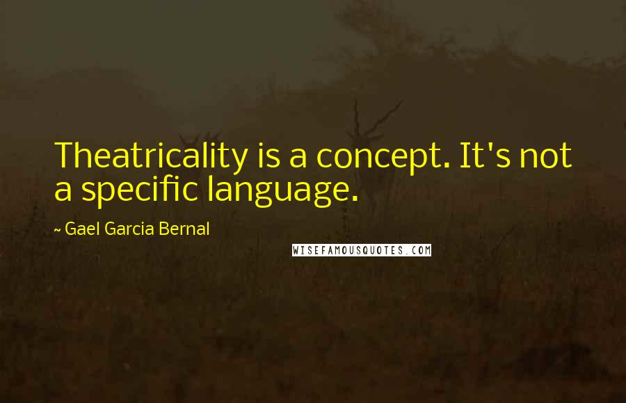 Gael Garcia Bernal quotes: Theatricality is a concept. It's not a specific language.