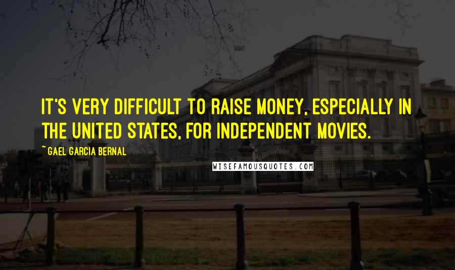 Gael Garcia Bernal quotes: It's very difficult to raise money, especially in the United States, for independent movies.