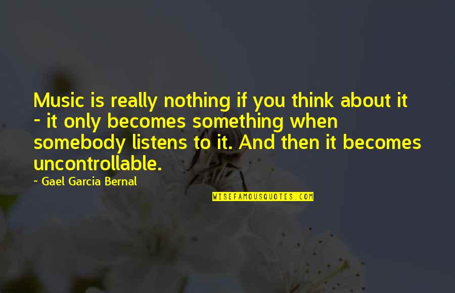 Gael Garcia Bernal Quotes By Gael Garcia Bernal: Music is really nothing if you think about