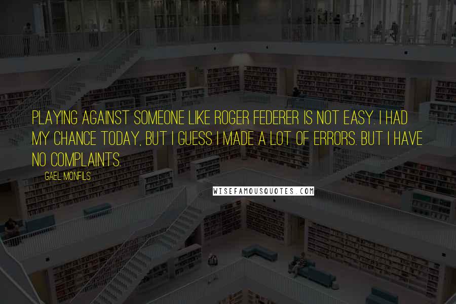Gael Monfils quotes: Playing against someone like Roger Federer is not easy. I had my chance today, but I guess I made a lot of errors. But I have no complaints.