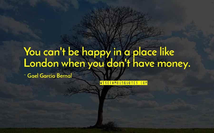 Gael Quotes By Gael Garcia Bernal: You can't be happy in a place like
