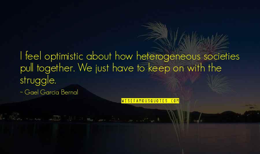 Gael Quotes By Gael Garcia Bernal: I feel optimistic about how heterogeneous societies pull Gael Quotes By Gael Garcia Bernal: I feel optimistic about how heterogeneous societies pull