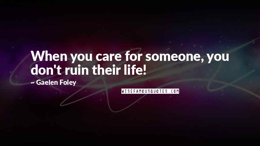 Gaelen Foley quotes: When you care for someone, you don't ruin their life!