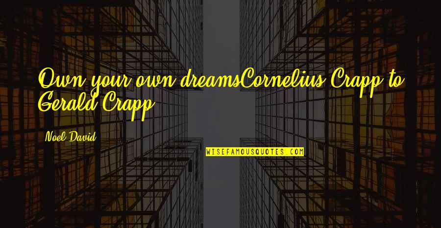 Gaelen Maxwell Quotes By Noel David: Own your own dreamsCornelius Crapp to Gerald Crapp
