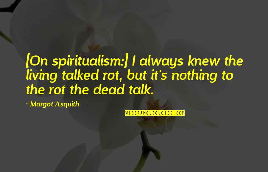 Gaelyn Mendonca Quotes By Margot Asquith: [On spiritualism:] I always knew the living talked