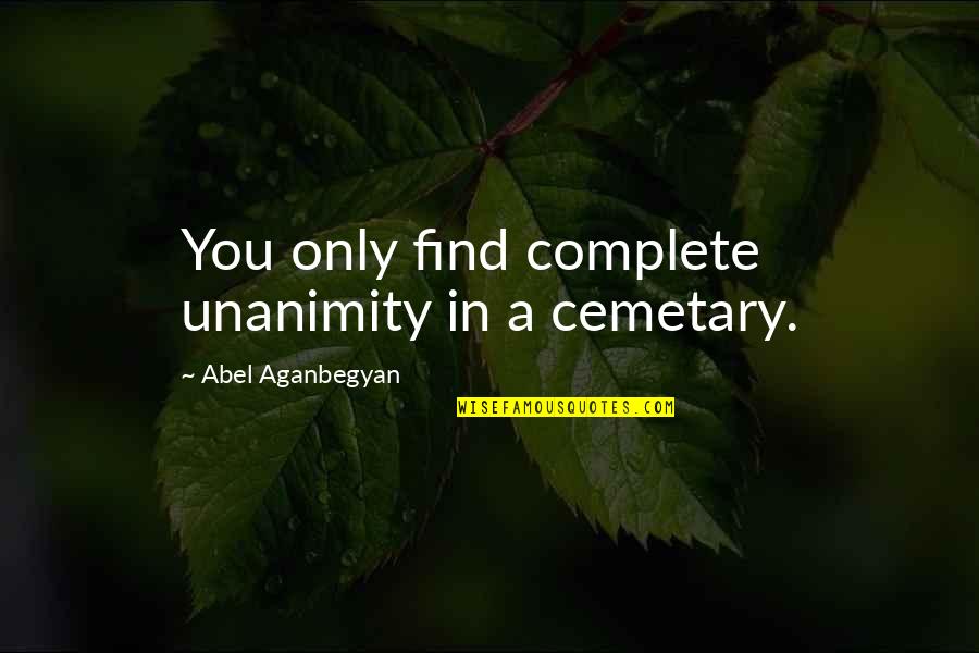 Gaeng Quotes By Abel Aganbegyan: You only find complete unanimity in a cemetary. Gaeng Quotes By Abel Aganbegyan: You only find complete unanimity in a cemetary.