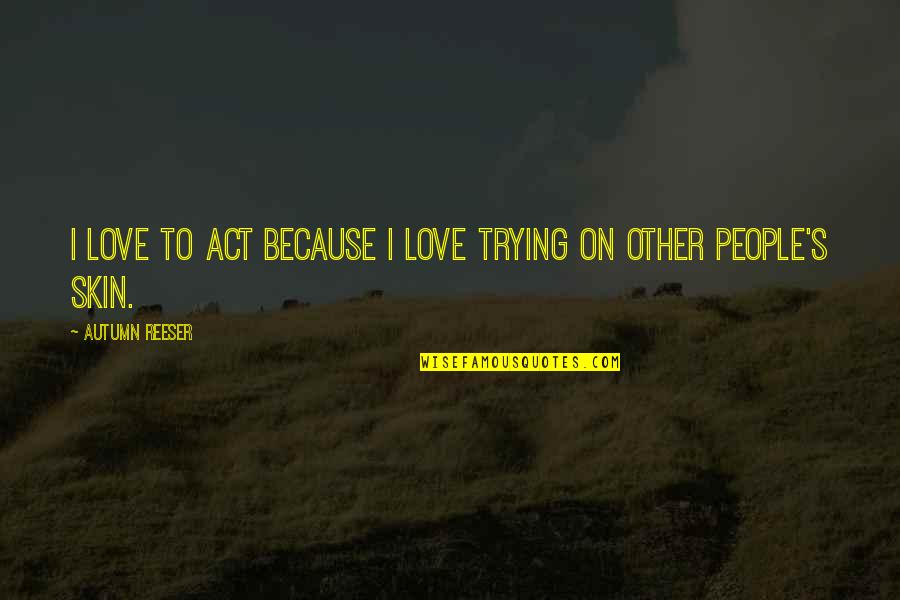 Gaetano Mosca Quotes By Autumn Reeser: I love to act because I love trying Gaetano Mosca Quotes By Autumn Reeser: I love to act because I love trying