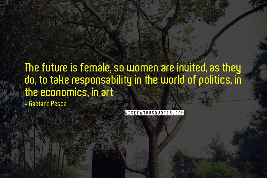 Gaetano Pesce quotes: The future is female, so women are invited, as they do, to take responsability in the world of politics, in the economics, in art