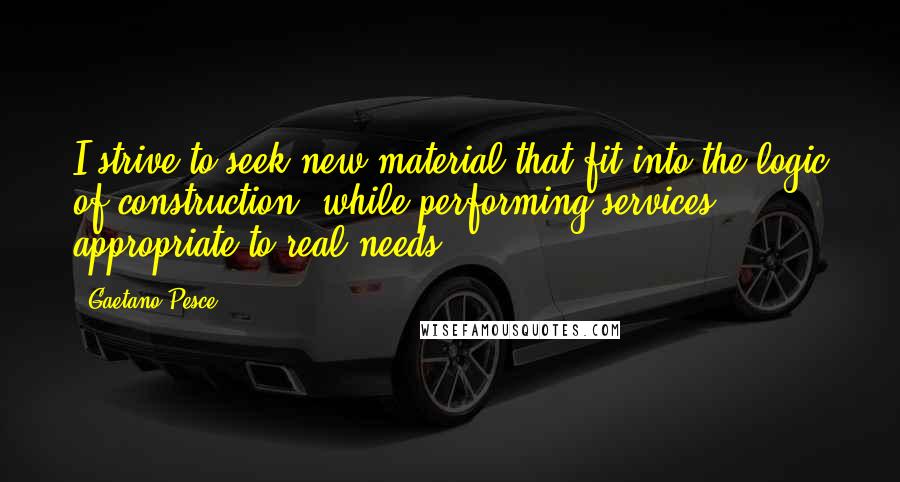 Gaetano Pesce quotes: I strive to seek new material that fit into the logic of construction, while performing services appropriate to real needs.