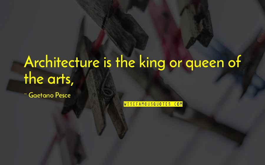 Gaetano Quotes By Gaetano Pesce: Architecture is the king or queen of the Gaetano Quotes By Gaetano Pesce: Architecture is the king or queen of the