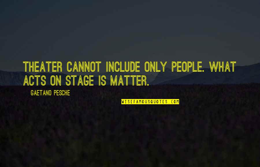 Gaetano Quotes By Gaetano Pesche: Theater cannot include only people. What acts on Gaetano Quotes By Gaetano Pesche: Theater cannot include only people. What acts on