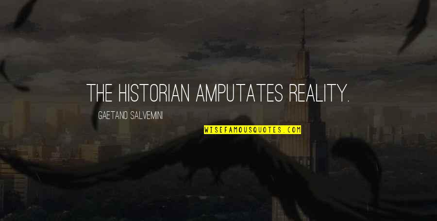 Gaetano Salvemini Quotes By Gaetano Salvemini: The historian amputates reality. Gaetano Salvemini Quotes By Gaetano Salvemini: The historian amputates reality.