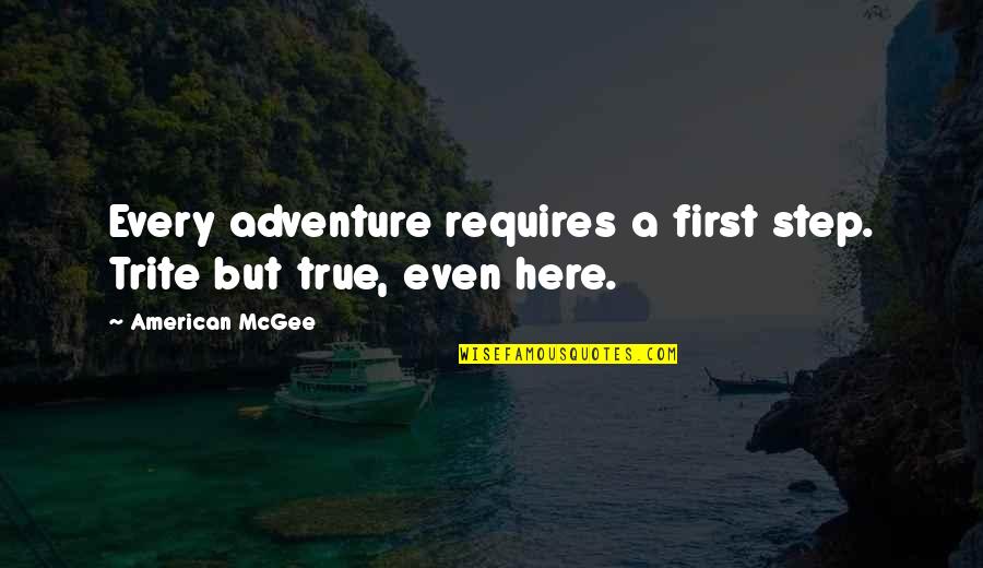 Gaff Quotes By American McGee: Every adventure requires a first step. Trite but Gaff Quotes By American McGee: Every adventure requires a first step. Trite but