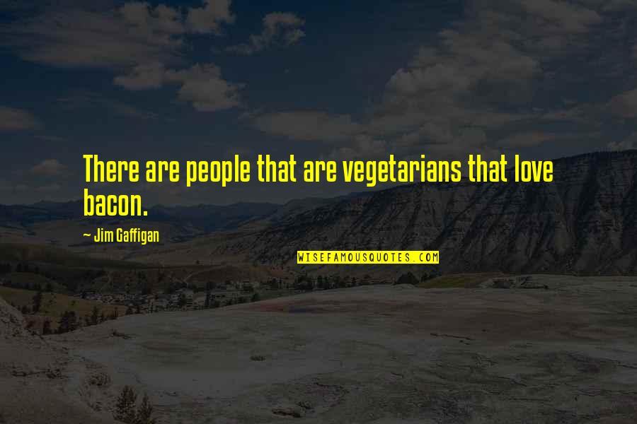 Gaffigan Quotes By Jim Gaffigan: There are people that are vegetarians that love