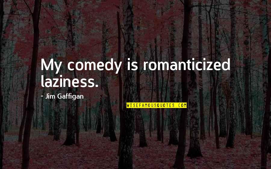 Gaffigan Quotes By Jim Gaffigan: My comedy is romanticized laziness.