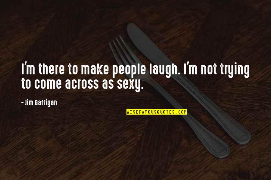 Gaffigan Quotes By Jim Gaffigan: I'm there to make people laugh. I'm not