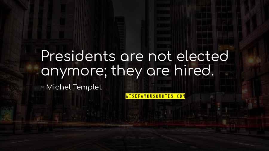 Gaffke Gun Quotes By Michel Templet: Presidents are not elected anymore; they are hired.
