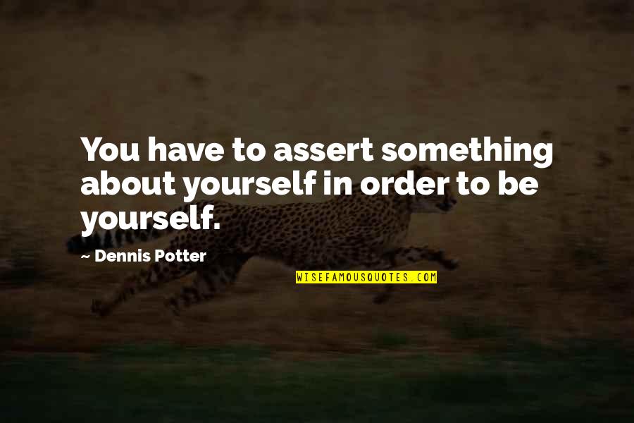Gafford Pecan Quotes By Dennis Potter: You have to assert something about yourself in