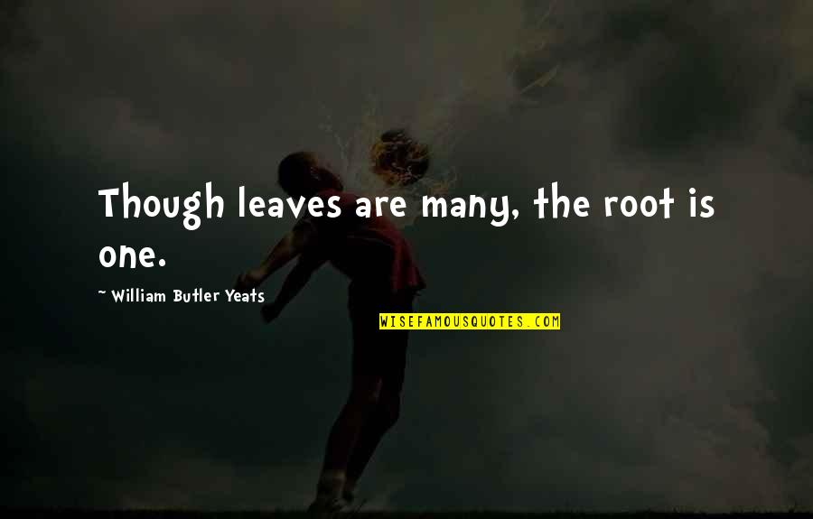 Gaflat Quotes By William Butler Yeats: Though leaves are many, the root is one. Gaflat Quotes By William Butler Yeats: Though leaves are many, the root is one.