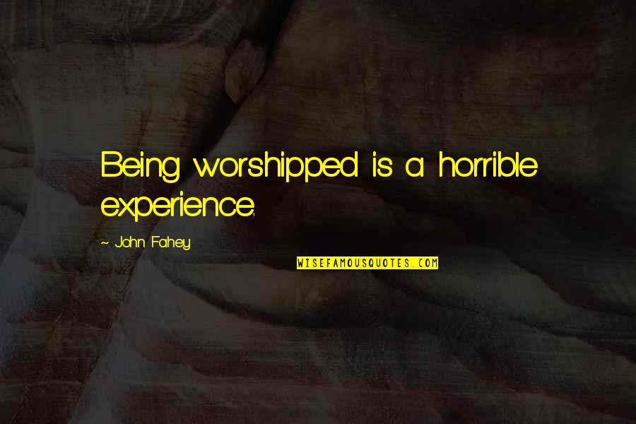 Gag Gifts Quotes By John Fahey: Being worshipped is a horrible experience.