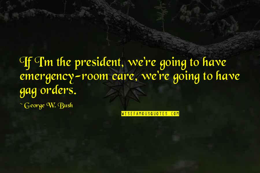 Gag Order Quotes By George W. Bush: If I'm the president, we're going to have